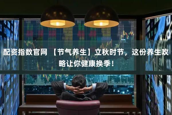 配资指数官网 【节气养生】立秋时节，这份养生攻略让你健康换季！