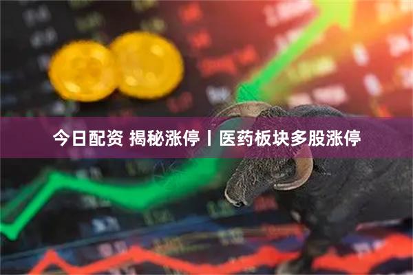 今日配资 揭秘涨停丨医药板块多股涨停