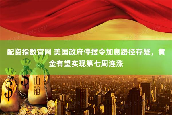 配资指数官网 美国政府停摆令加息路径存疑，黄金有望实现第七周连涨