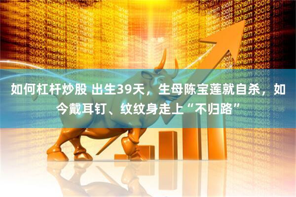 如何杠杆炒股 出生39天，生母陈宝莲就自杀，如今戴耳钉、纹纹身走上“不归路”