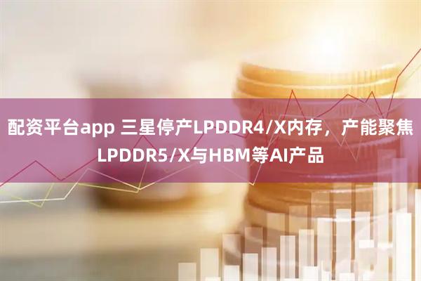 配资平台app 三星停产LPDDR4/X内存,产能聚焦LPDDR5/X与HBM等AI产品