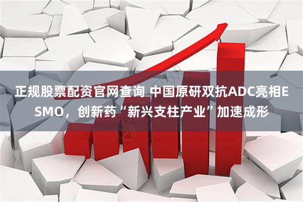 正规股票配资官网查询 中国原研双抗ADC亮相ESMO，创新药“新兴支柱产业”加速成形